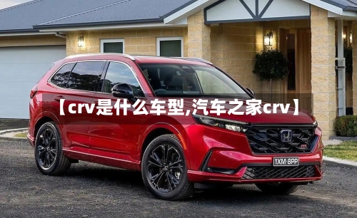 【crv是什么车型,汽车之家crv】