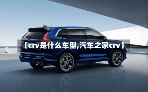 【crv是什么车型,汽车之家crv】-第2张图片