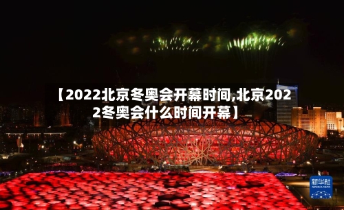 【2022北京冬奥会开幕时间,北京2022冬奥会什么时间开幕】-第3张图片