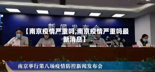 【南京疫情严重吗,南京疫情严重吗最新消息】-第3张图片