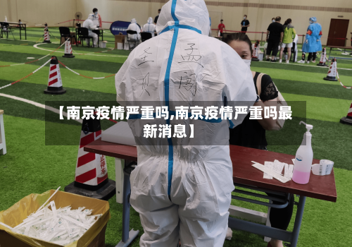 【南京疫情严重吗,南京疫情严重吗最新消息】