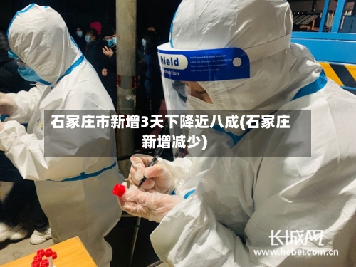 石家庄市新增3天下降近八成(石家庄新增减少)