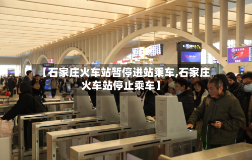 【石家庄火车站暂停进站乘车,石家庄火车站停止乘车】