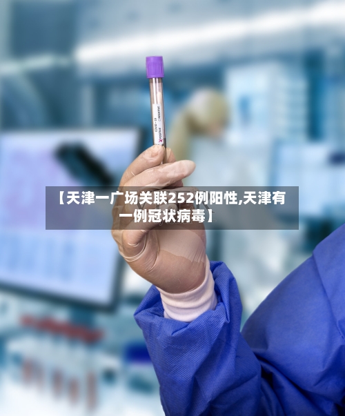 【天津一广场关联252例阳性,天津有一例冠状病毒】