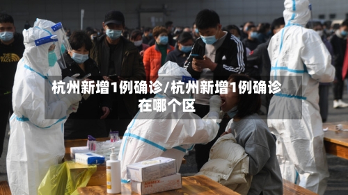 杭州新增1例确诊/杭州新增1例确诊在哪个区-第3张图片
