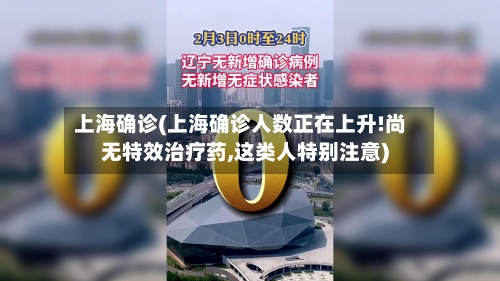 上海确诊(上海确诊人数正在上升!尚无特效治疗药,这类人特别注意)-第2张图片