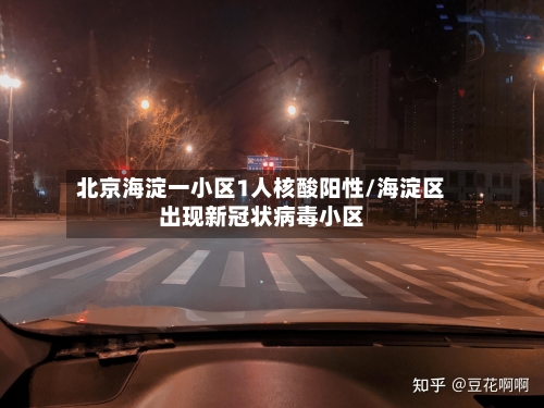 北京海淀一小区1人核酸阳性/海淀区出现新冠状病毒小区