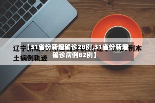 【31省份新增确诊28例,31省份新增确诊病例82例】
