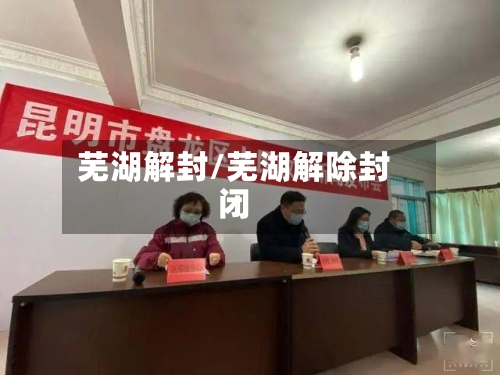 芜湖解封/芜湖解除封闭-第2张图片