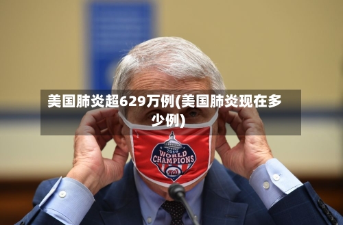 美国肺炎超629万例(美国肺炎现在多少例)-第2张图片