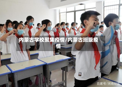 内蒙古学校聚集疫情/内蒙古班级疫情