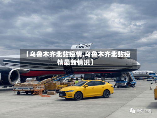 【乌鲁木齐北站疫情,乌鲁木齐北站疫情最新情况】-第2张图片