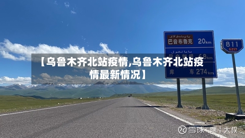 【乌鲁木齐北站疫情,乌鲁木齐北站疫情最新情况】