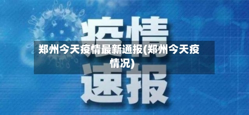 郑州今天疫情最新通报(郑州今天疫情况)