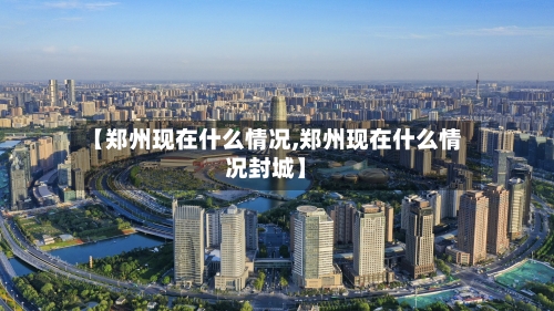 【郑州现在什么情况,郑州现在什么情况封城】-第2张图片