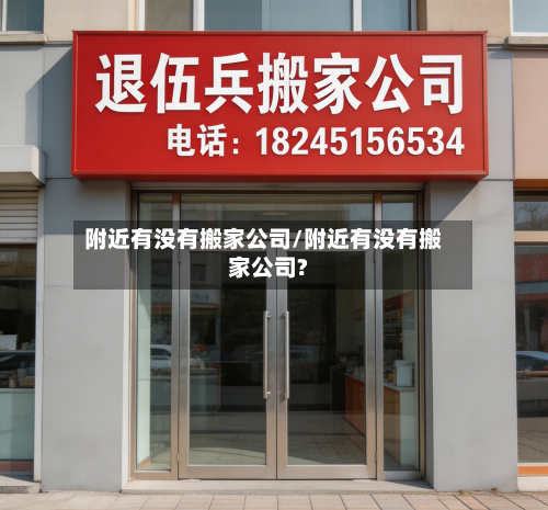 附近有没有搬家公司/附近有没有搬家公司?-第2张图片