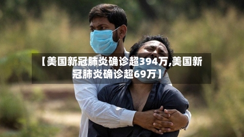 【美国新冠肺炎确诊超394万,美国新冠肺炎确诊超69万】