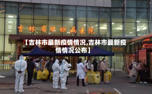 【吉林市最新疫情情况,吉林市最新疫情情况公布】-第2张图片