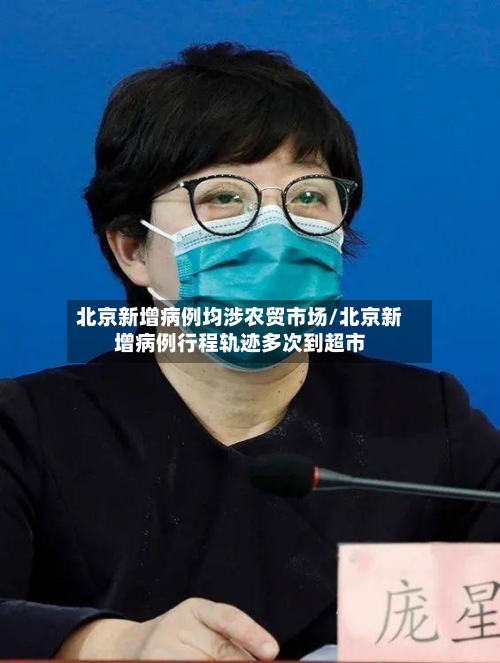 北京新增病例均涉农贸市场/北京新增病例行程轨迹多次到超市