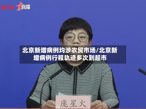 北京新增病例均涉农贸市场/北京新增病例行程轨迹多次到超市-第2张图片