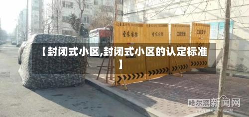 【封闭式小区,封闭式小区的认定标准】-第2张图片
