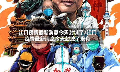 江门疫情最新消息今天封城了/江门疫情最新消息今天封城了没有
