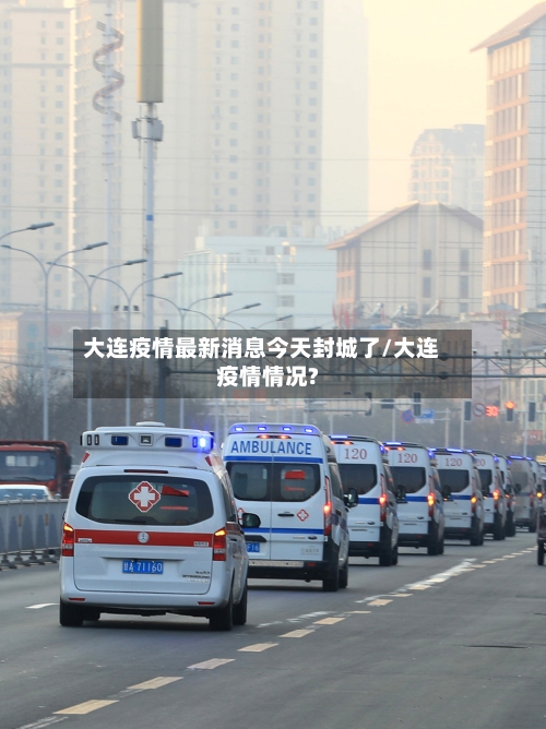 大连疫情最新消息今天封城了/大连疫情情况?