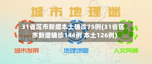 31省区市新增本土确诊75例(31省区市新增确诊144例 本土126例)