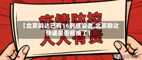 【北京韵达已有16例感染者,北京韵达快递是否瘫痪了】-第2张图片