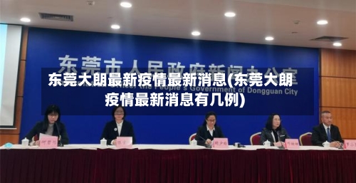 东莞大朗最新疫情最新消息(东莞大朗疫情最新消息有几例)