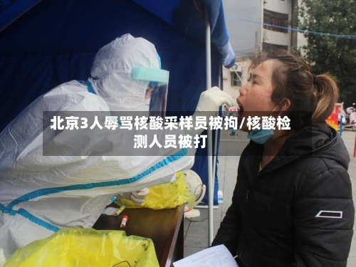 北京3人辱骂核酸采样员被拘/核酸检测人员被打