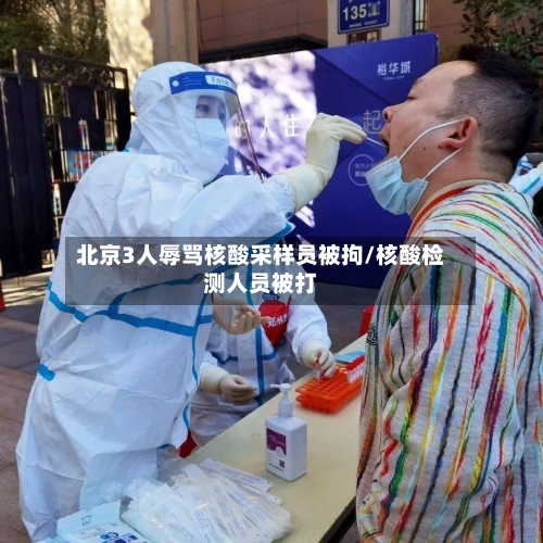 北京3人辱骂核酸采样员被拘/核酸检测人员被打-第2张图片