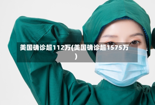 美国确诊超112万(美国确诊超1575万)