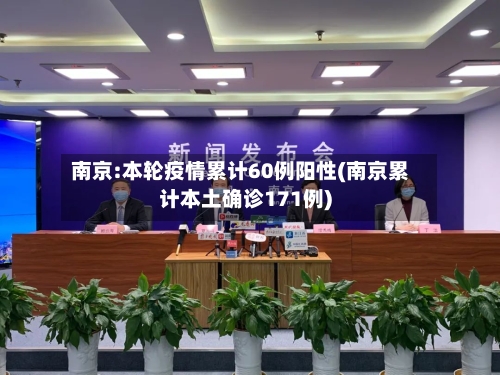 南京:本轮疫情累计60例阳性(南京累计本土确诊171例)-第2张图片