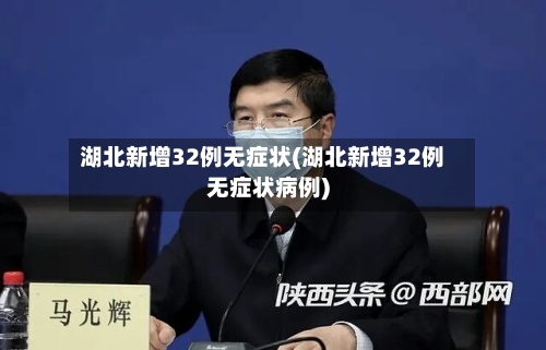 湖北新增32例无症状(湖北新增32例无症状病例)