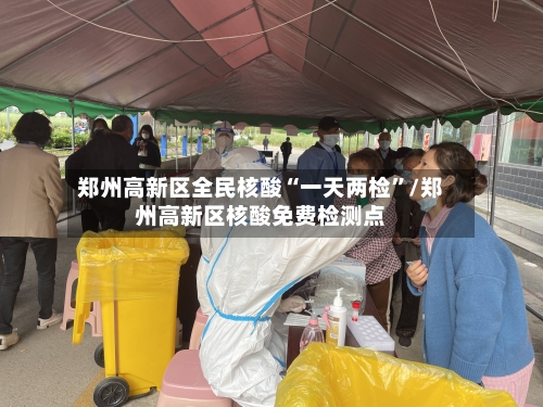 郑州高新区全民核酸“一天两检	”/郑州高新区核酸免费检测点-第2张图片