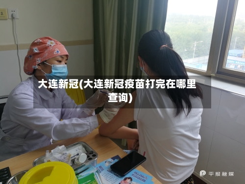 大连新冠(大连新冠疫苗打完在哪里查询)-第3张图片