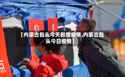 【内蒙古包头今天新增疫情,内蒙古包头今日疫情】