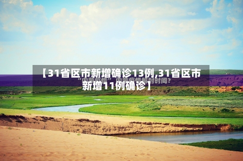 【31省区市新增确诊13例,31省区市新增11例确诊】