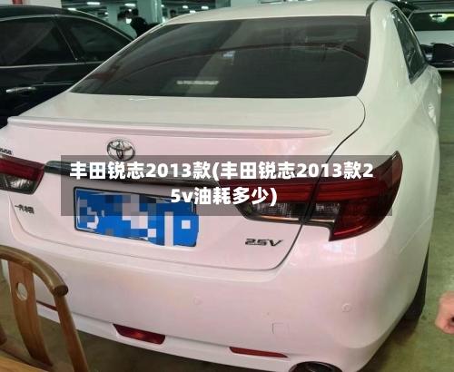 丰田锐志2013款(丰田锐志2013款25v油耗多少)
