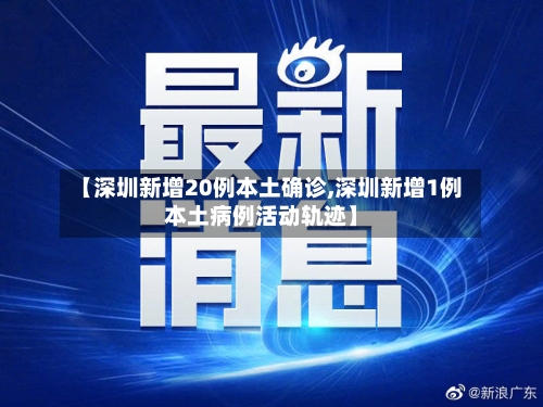 【深圳新增20例本土确诊,深圳新增1例本土病例活动轨迹】