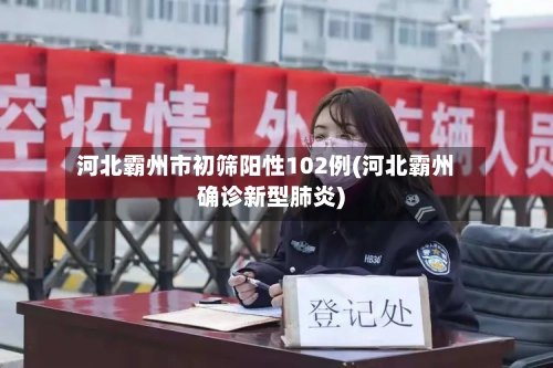 河北霸州市初筛阳性102例(河北霸州确诊新型肺炎)-第2张图片
