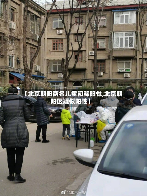 【北京朝阳两名儿童初筛阳性,北京朝阳区疑似阳性】