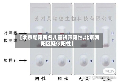 【北京朝阳两名儿童初筛阳性,北京朝阳区疑似阳性】-第2张图片