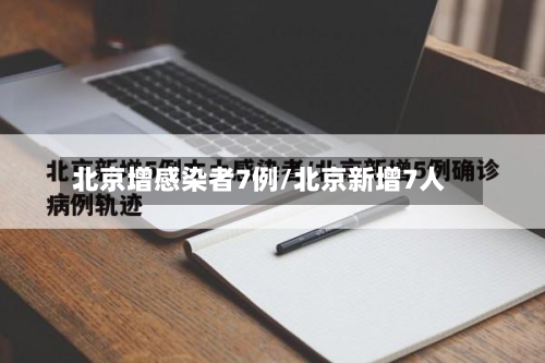 北京增感染者7例/北京新增7人