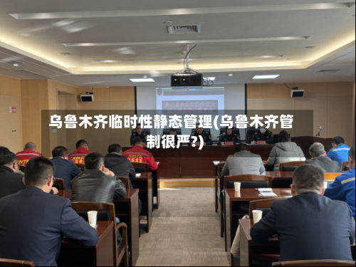 乌鲁木齐临时性静态管理(乌鲁木齐管制很严?)