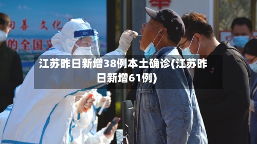 江苏昨日新增38例本土确诊(江苏昨日新增61例)