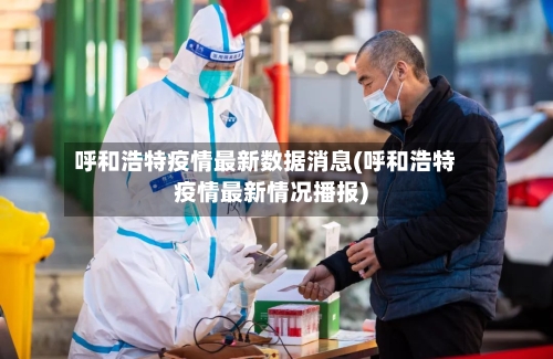 呼和浩特疫情最新数据消息(呼和浩特疫情最新情况播报)-第3张图片