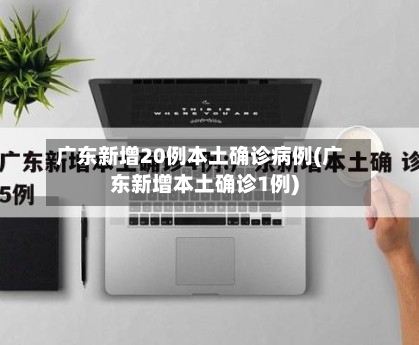 广东新增20例本土确诊病例(广东新增本土确诊1例)