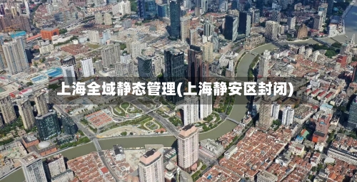 上海全域静态管理(上海静安区封闭)-第2张图片